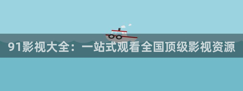 熊猫电影yy8y1免费看高清：91影视大全：一站式观看全国顶级影视资源